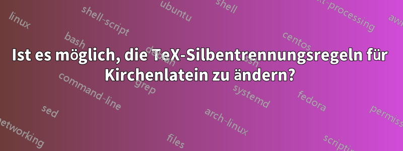 Ist es möglich, die TeX-Silbentrennungsregeln für Kirchenlatein zu ändern?