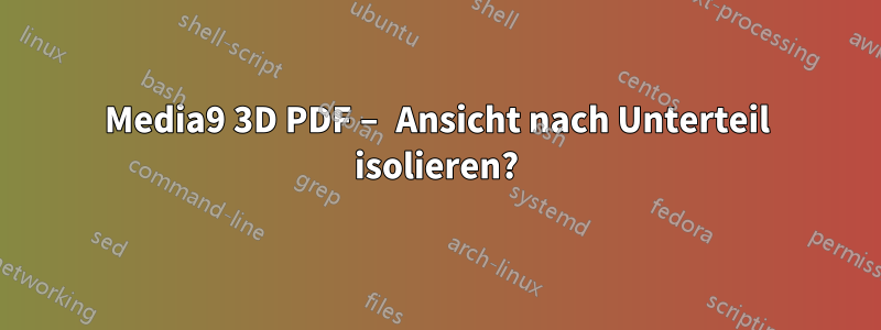 Media9 3D PDF – Ansicht nach Unterteil isolieren?