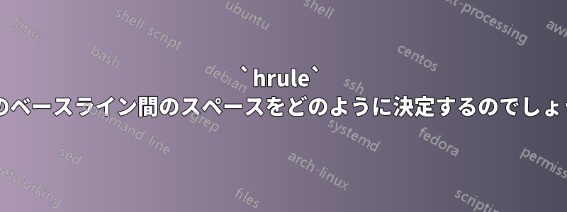 `hrule` と次のベースライン間のスペースをどのように決定するのでしょうか?