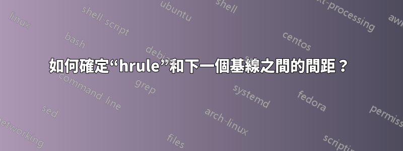 如何確定“hrule”和下一個基線之間的間距？