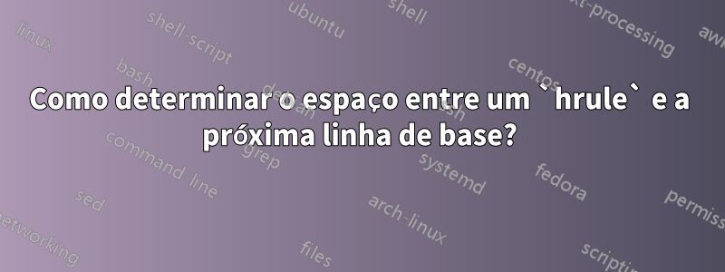 Como determinar o espaço entre um `hrule` e a próxima linha de base?