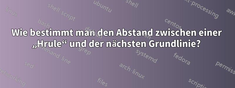 Wie bestimmt man den Abstand zwischen einer „Hrule“ und der nächsten Grundlinie?