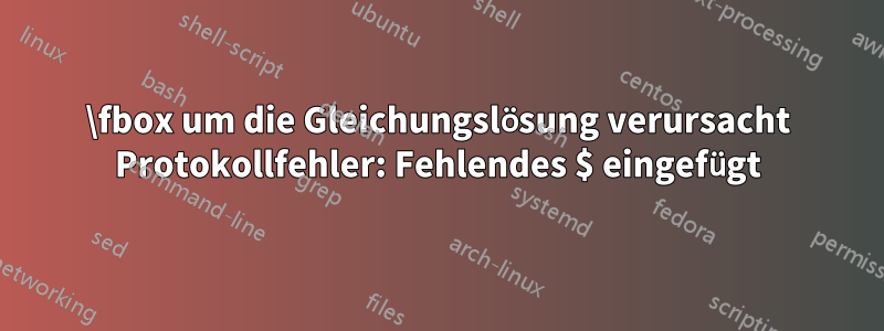 \fbox um die Gleichungslösung verursacht Protokollfehler: Fehlendes $ eingefügt