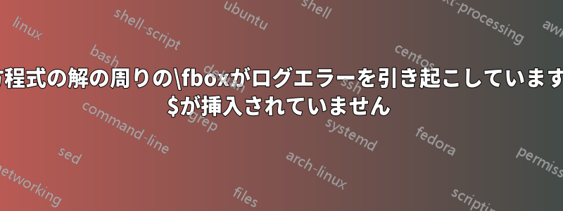 方程式の解の周りの\fboxがログエラーを引き起こしています: $が挿入されていません