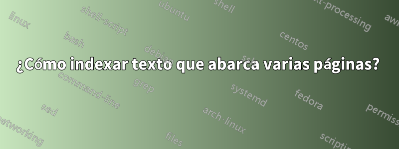 ¿Cómo indexar texto que abarca varias páginas?