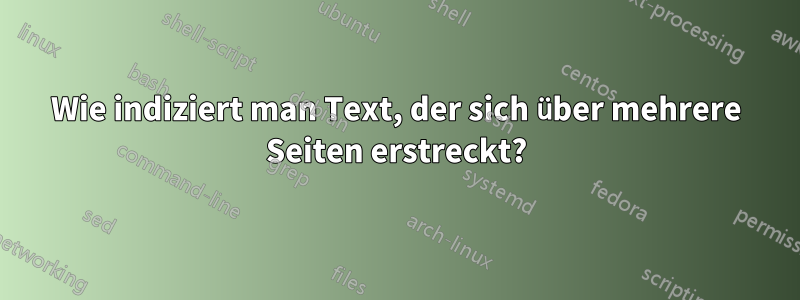 Wie indiziert man Text, der sich über mehrere Seiten erstreckt?