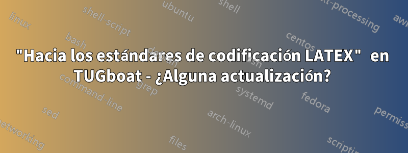 "Hacia los estándares de codificación LATEX" en TUGboat - ¿Alguna actualización?