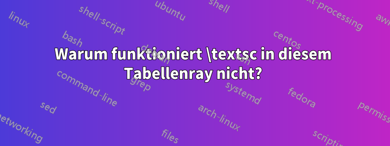 Warum funktioniert \textsc in diesem Tabellenray nicht?