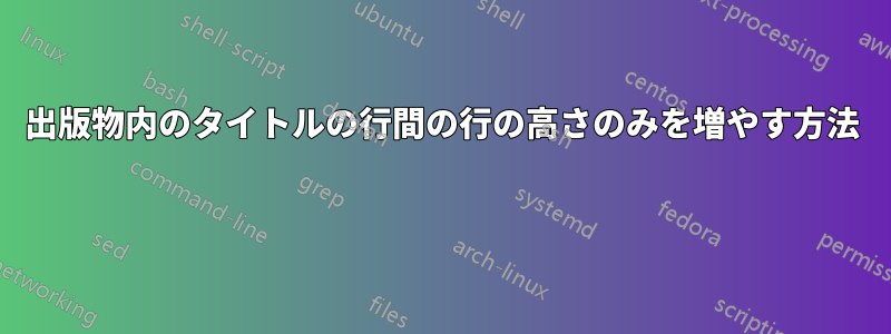 出版物内のタイトルの行間の行の高さのみを増やす方法 