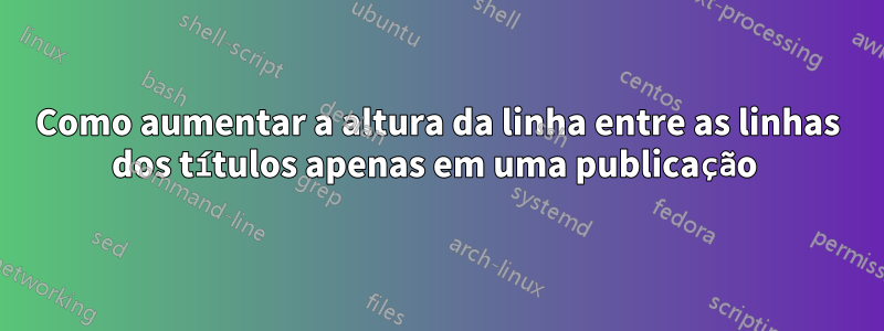 Como aumentar a altura da linha entre as linhas dos títulos apenas em uma publicação 