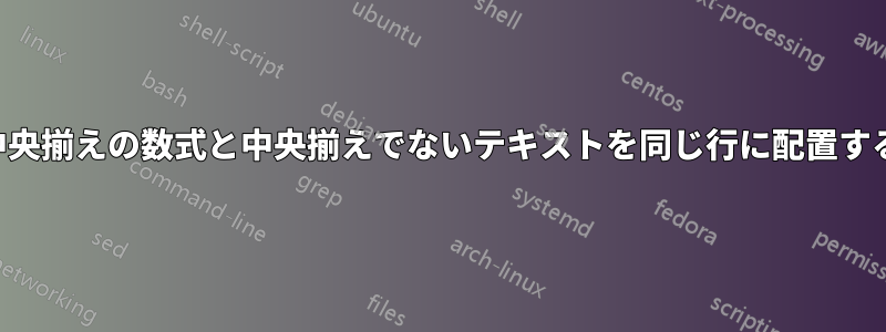 中央揃えの数式と中央揃えでないテキストを同じ行に配置する