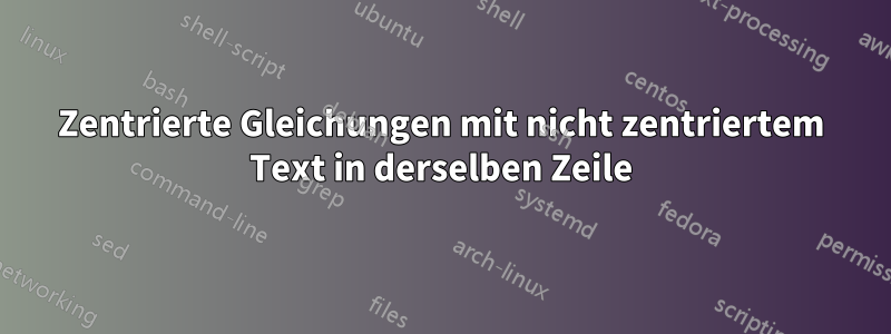 Zentrierte Gleichungen mit nicht zentriertem Text in derselben Zeile