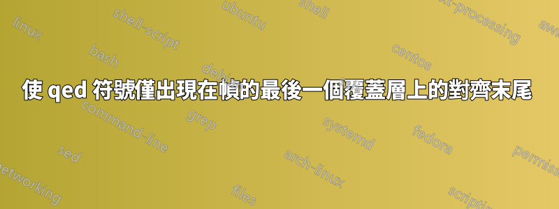 使 qed 符號僅出現在幀的最後一個覆蓋層上的對齊末尾