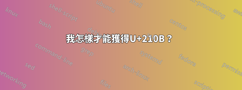 我怎樣才能獲得U+210B？