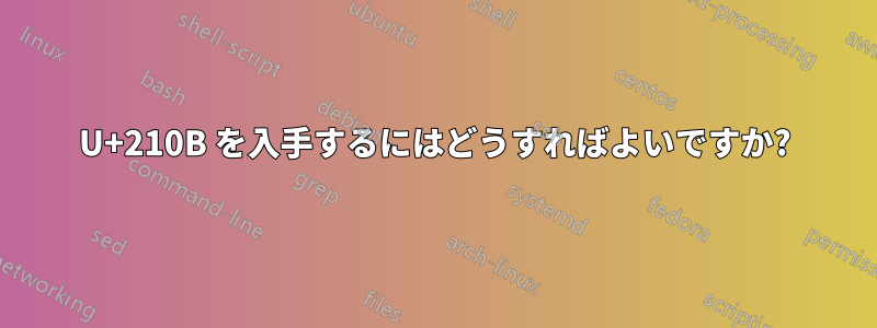 U+210B を入手するにはどうすればよいですか?