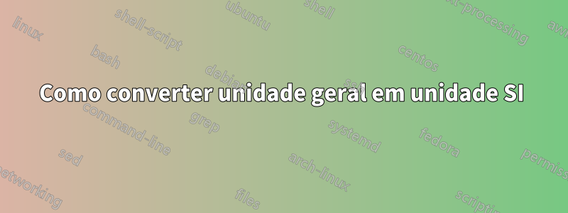 Como converter unidade geral em unidade SI