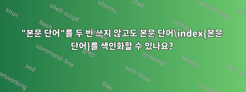 "본문 단어"를 두 번 쓰지 않고도 본문 단어\index{본문 단어}를 색인화할 수 있나요?