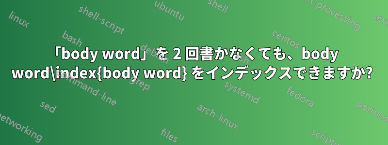 「body word」を 2 回書かなくても、body word\index{body word} をインデックスできますか?