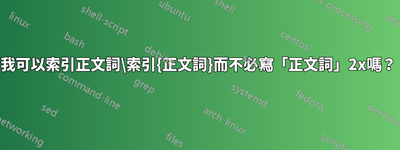 我可以索引正文詞\索引{正文詞}而不必寫「正文詞」2x嗎？