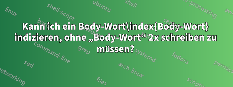 Kann ich ein Body-Wort\index{Body-Wort} indizieren, ohne „Body-Wort“ 2x schreiben zu müssen?