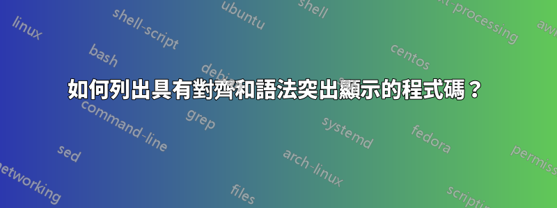 如何列出具有對齊和語法突出顯示的程式碼？