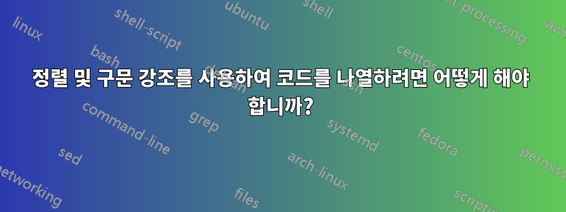 정렬 및 구문 강조를 사용하여 코드를 나열하려면 어떻게 해야 합니까?