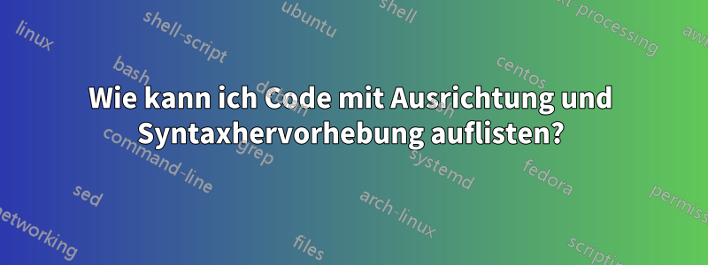 Wie kann ich Code mit Ausrichtung und Syntaxhervorhebung auflisten?