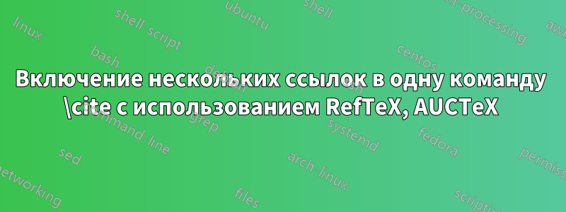 Включение нескольких ссылок в одну команду \cite с использованием RefTeX, AUCTeX