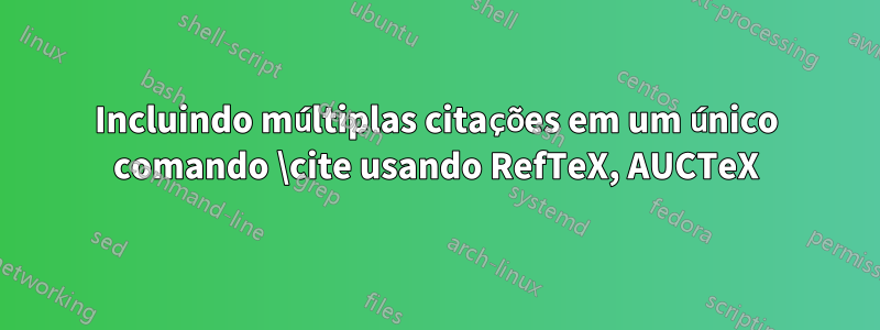 Incluindo múltiplas citações em um único comando \cite usando RefTeX, AUCTeX