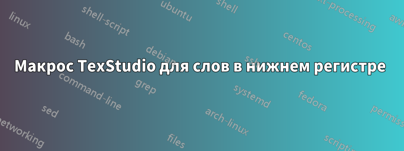 Макрос TexStudio для слов в нижнем регистре