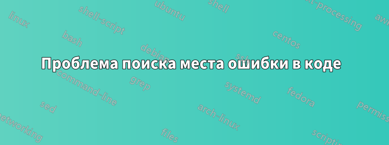 Проблема поиска места ошибки в коде 