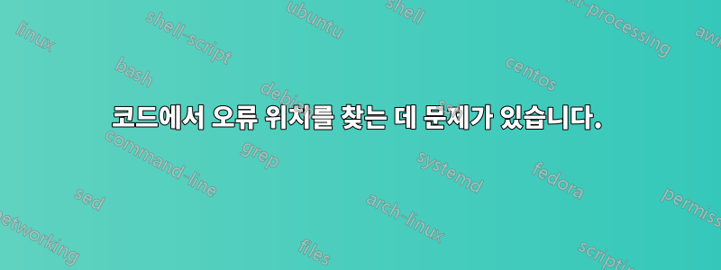 코드에서 오류 위치를 찾는 데 문제가 있습니다.