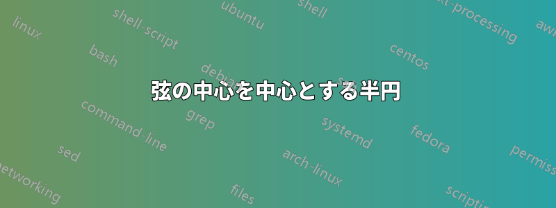 弦の中心を中心とする半円