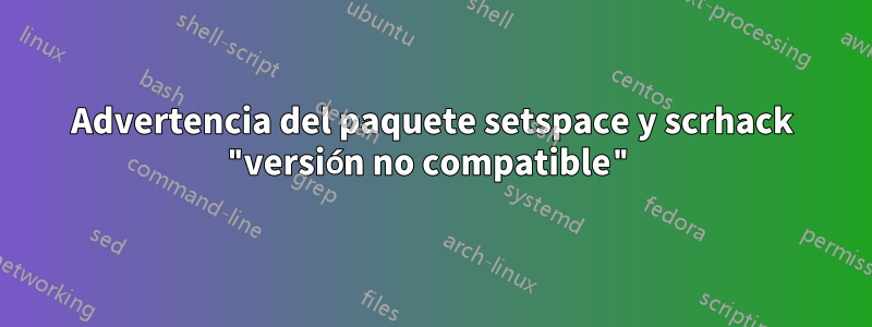 Advertencia del paquete setspace y scrhack "versión no compatible"