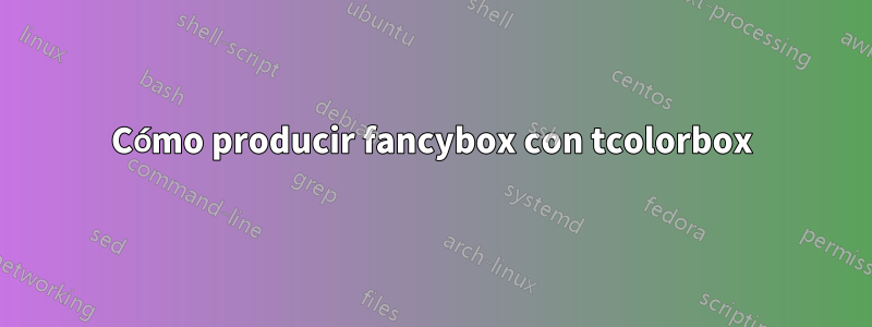 Cómo producir fancybox con tcolorbox