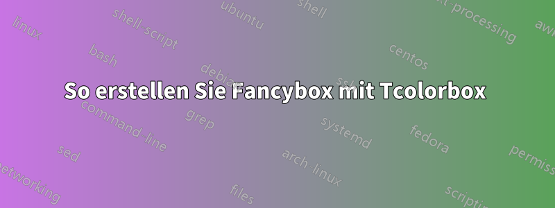 So erstellen Sie Fancybox mit Tcolorbox