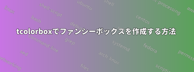 tcolorboxでファンシーボックスを作成する方法