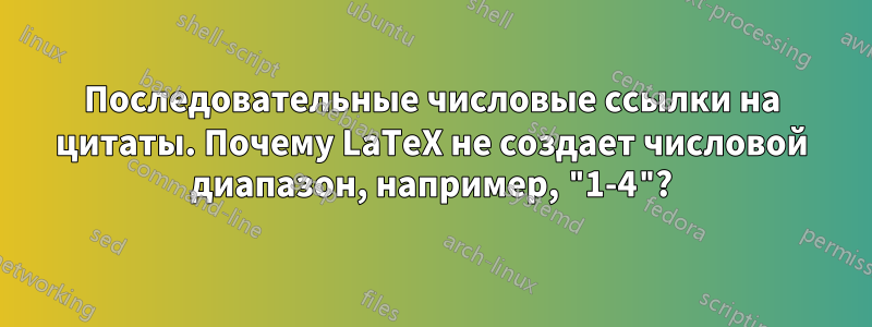 Последовательные числовые ссылки на цитаты. Почему LaTeX не создает числовой диапазон, например, "1-4"?