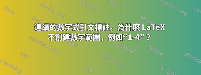 連續的數字式引文標註。為什麼 LaTeX 不創建數字範圍，例如“1-4”？