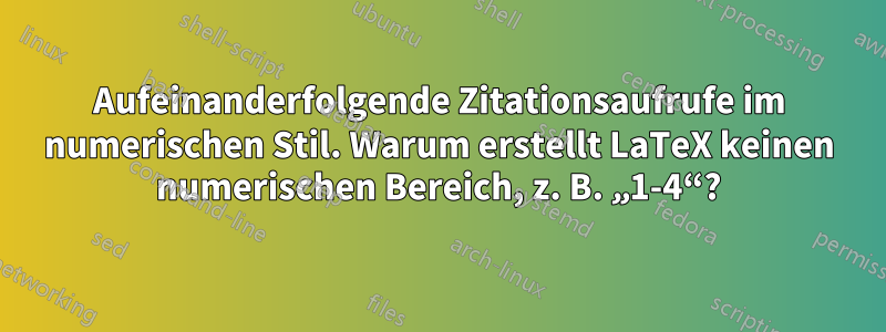 Aufeinanderfolgende Zitationsaufrufe im numerischen Stil. Warum erstellt LaTeX keinen numerischen Bereich, z. B. „1-4“?