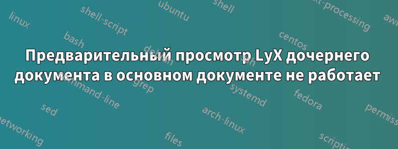 Предварительный просмотр LyX дочернего документа в основном документе не работает