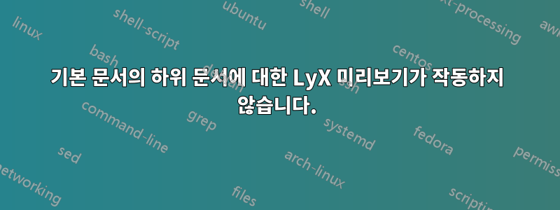 기본 문서의 하위 문서에 대한 LyX 미리보기가 작동하지 않습니다.