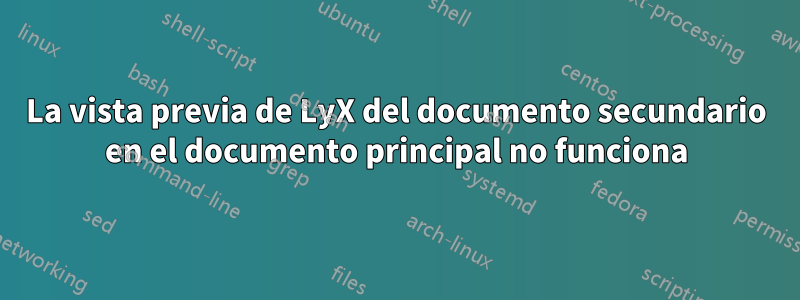 La vista previa de LyX del documento secundario en el documento principal no funciona