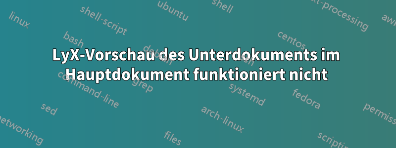 LyX-Vorschau des Unterdokuments im Hauptdokument funktioniert nicht