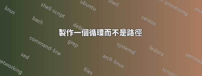 製作一個循環而不是路徑