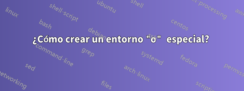 ¿Cómo crear un entorno "o" especial?