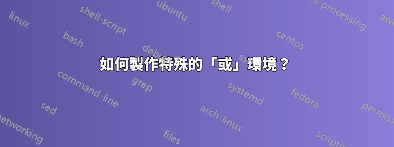 如何製作特殊的「或」環境？