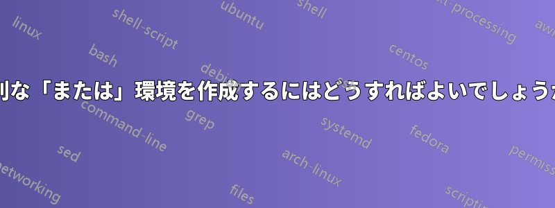 特別な「または」環境を作成するにはどうすればよいでしょうか?