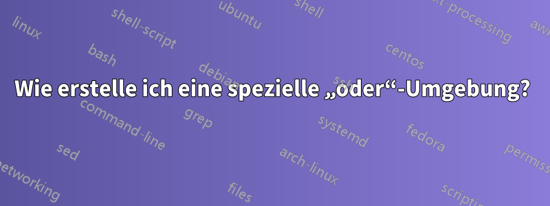 Wie erstelle ich eine spezielle „oder“-Umgebung?