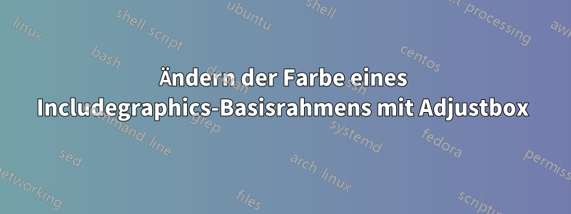 Ändern der Farbe eines Includegraphics-Basisrahmens mit Adjustbox